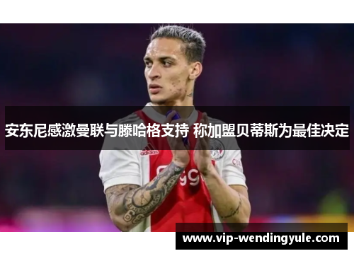 安东尼感激曼联与滕哈格支持 称加盟贝蒂斯为最佳决定 安东尼感激曼联与滕哈格支持 称加盟贝蒂斯为最佳决定