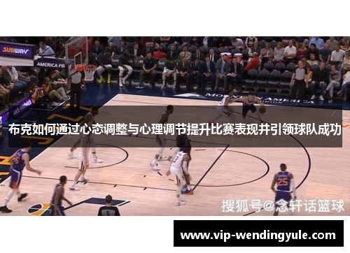布克如何通过心态调整与心理调节提升比赛表现并引领球队成功