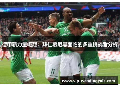 德甲新力量崛起:拜仁慕尼黑面临的多重挑战者分析 德甲新力量崛起:拜仁慕尼黑面临的多重挑战者分析