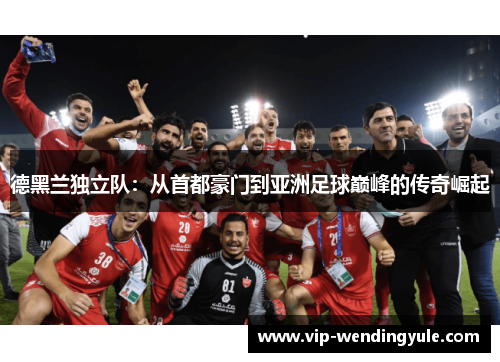 德黑兰独立队：从首都豪门到亚洲足球巅峰的传奇崛起