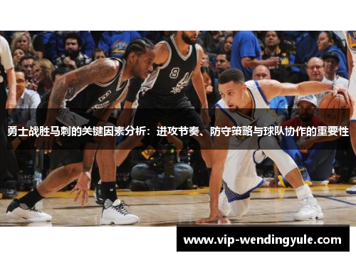勇士战胜马刺的关键因素分析：进攻节奏、防守策略与球队协作的重要性