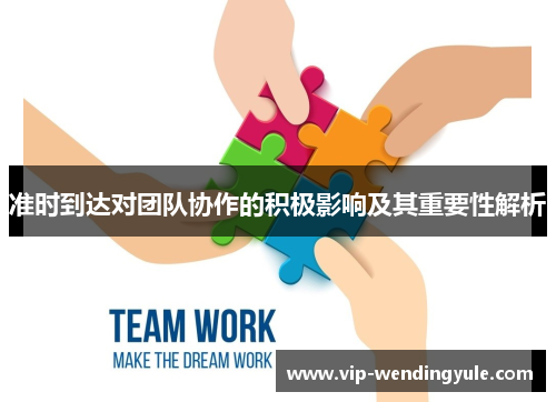 准时到达对团队协作的积极影响及其重要性解析 准时到达对团队协作的积极影响及其重要性解析