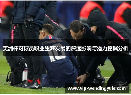 美洲杯对球员职业生涯发展的深远影响与潜力挖掘分析