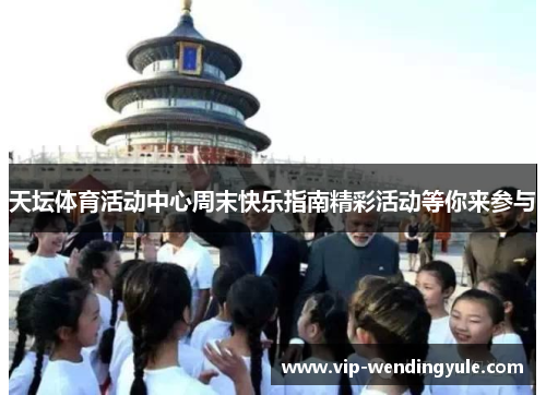 天坛体育活动中心周末快乐指南精彩活动等你来参与 天坛体育活动中心周末快乐指南精彩活动等你来参与