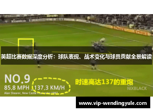 英超比赛数据深度分析:球队表现、战术变化与球员贡献全景解读 英超比赛数据深度分析:球队表现、战术变化与球员贡献全景解读