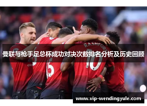 曼联与枪手足总杯成功对决次数排名分析及历史回顾
