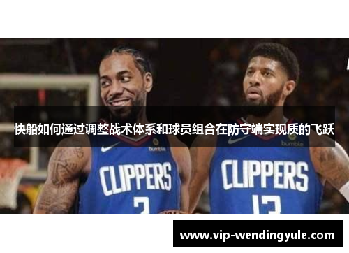 快船如何通过调整战术体系和球员组合在防守端实现质的飞跃 快船如何通过调整战术体系和球员组合在防守端实现质的飞跃