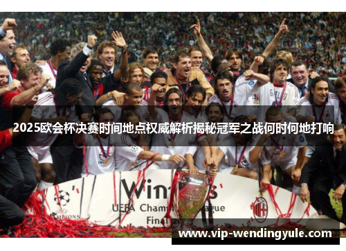 2025欧会杯决赛时间地点权威解析揭秘冠军之战何时何地打响