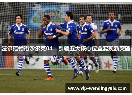 法尔范领衔沙尔克04：引领五大核心位置实现新突破